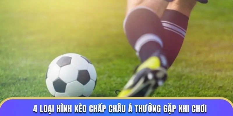 4 loại hình kèo chấp châu Á thường gặp khi chơi