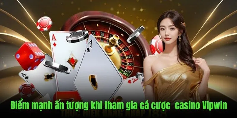 Điểm mạnh ấn tượng khi cá cược trên sòng bạc Vipwin
