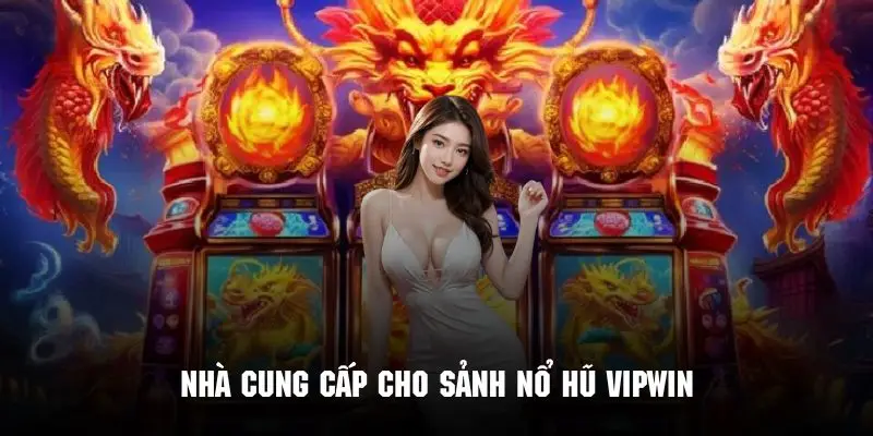 Review danh sách nhà cung cấp uy tín cho sảnh nổ hũ của Vipwin